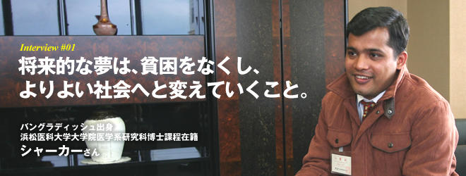 将来的な夢は、貧困をなくし、よりよい社会へと変えていくこと。 バングラディッシュ出身浜松医科大学大学院医学系研究科博士課程在籍 シャーカーさん